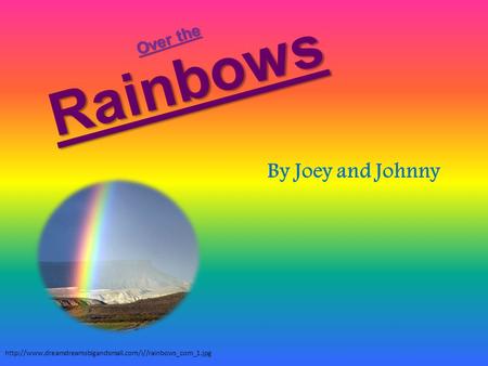 Rainbows By Joey and Johnny  Over the.