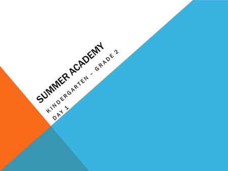 SUMMER ACADEMY KINDERGARTEN – GRADE 2 DAY 1. OUTCOMES: As a result of the summer teaching academy, the K-2 participants will... Gain an understanding.