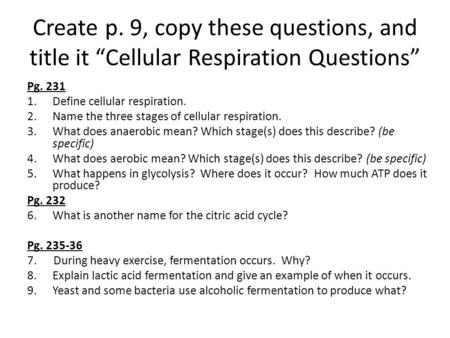 Create p. 9, copy these questions, and title it “Cellular Respiration Questions” Pg. 231 1.Define cellular respiration. 2.Name the three stages of cellular.