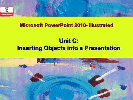 Microsoft PowerPoint 2010- Illustrated Unit C: Inserting Objects into a Presentation.