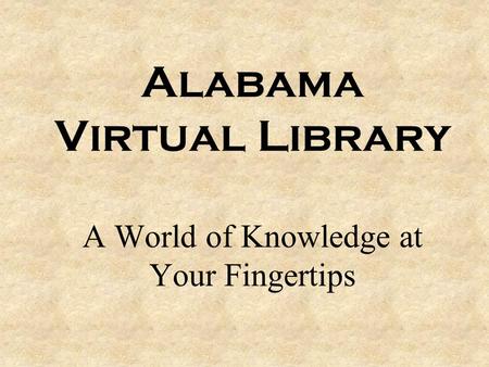 Alabama Virtual Library A World of Knowledge at Your Fingertips.