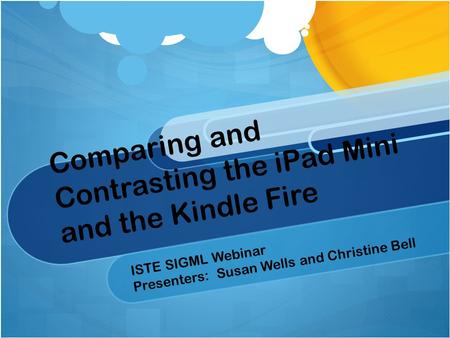 Comparing and Contrasting the iPad Mini and the Kindle Fire ISTE SIGML Webinar Presenters: Susan Wells and Christine Bell.