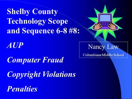 Shelby County Technology Scope and Sequence 6-8 #8: AUP Computer Fraud Copyright Violations Penalties Nancy Law Columbiana Middle School.