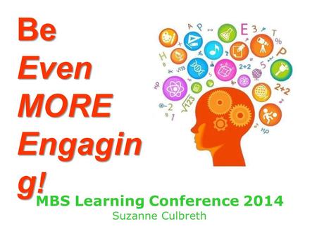 BeEvenMORE Engagin g ! MBS Learning Conference 2014 Suzanne Culbreth.