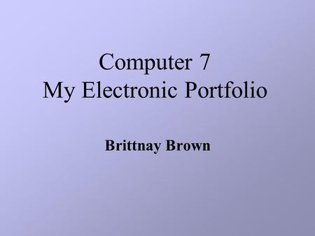 Computer 7 My Electronic Portfolio Brittnay Brown.
