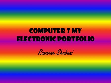 Computer 7 My Electronic Portfolio Roxanne Shabani.