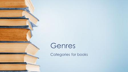 Genres Categories for books. Genres are types or categories that writing falls into.