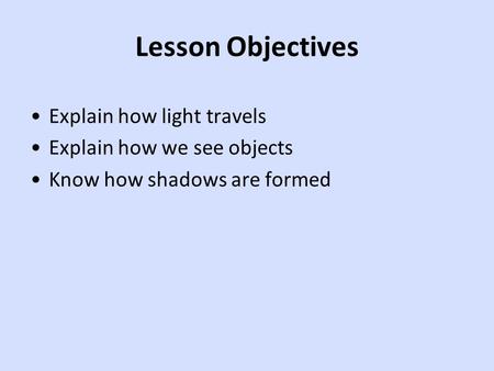 Lesson Objectives Explain how light travels Explain how we see objects Know how shadows are formed.