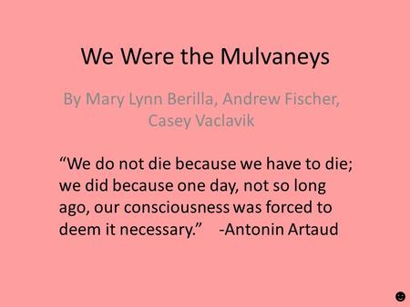 We Were the Mulvaneys By Mary Lynn Berilla, Andrew Fischer, Casey Vaclavik “We do not die because we have to die; we did because one day, not so long ago,