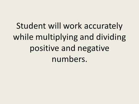 Student will work accurately while multiplying and dividing positive and negative numbers.