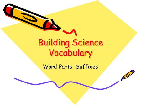 Building Science Vocabulary Word Parts: Suffixes.