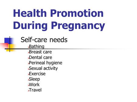 Health Promotion During Pregnancy Self-care needs  Bathing  Breast care  Dental care  Perineal hygiene  Sexual activity  Exercise  Sleep  Work.