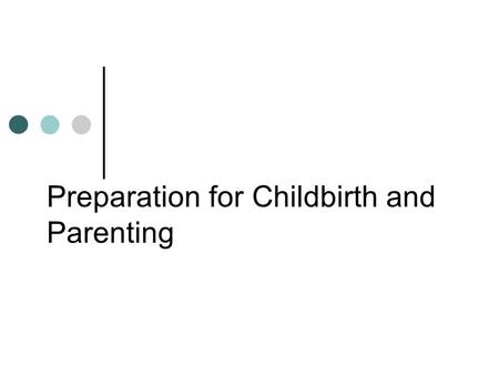 Preparation for Childbirth and Parenting. Childbirth Education  Childbirth educators and teaching methods  Childbirth education classes  Cultural.