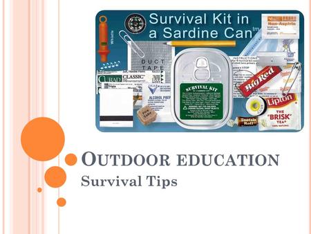 O UTDOOR EDUCATION Survival Tips. 5 B ASIC C OMPONENTS OF S URVIVAL What do you think are the 5 basic components of survival? Why? 1. First Aid 2. Fire.