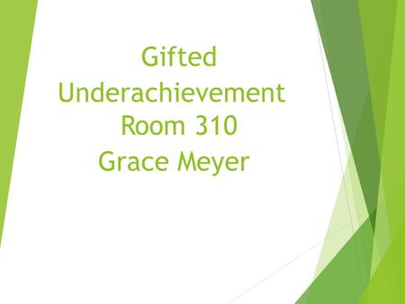 Gifted Underachievement Room 310 Grace Meyer.  If during the first five or six years of school, a child earns good grades and high praise without having.