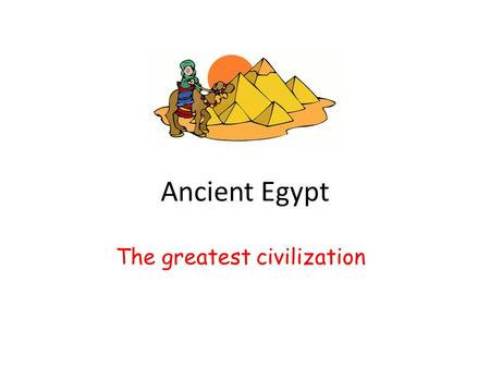 Ancient Egypt The greatest civilization. Today's life is a great life. We have many convenient things. For example, we have electricity. We have cars.