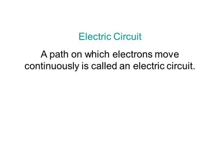Electric Circuit A path on which electrons move continuously is called an electric circuit.