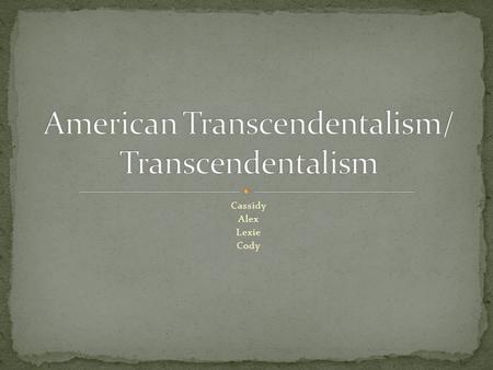 Cassidy Alex Lexie Cody. Transcendentalism is the 19 th -century idealistic philosophical and social movement that were developed as a protest against.