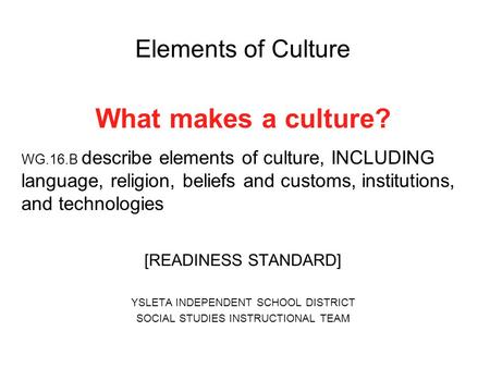 Elements of Culture What makes a culture? WG.16.B describe elements of culture, INCLUDING language, religion, beliefs and customs, institutions, and technologies.