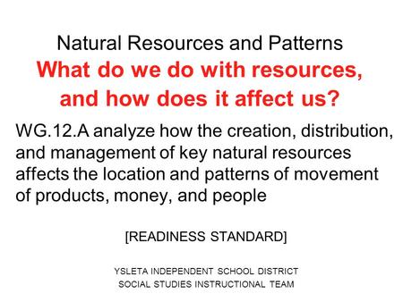 Natural Resources and Patterns What do we do with resources, and how does it affect us? WG.12.A analyze how the creation, distribution, and management.