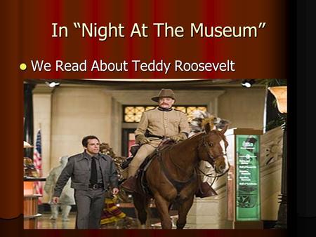 In “Night At The Museum” We Read About Teddy Roosevelt We Read About Teddy Roosevelt.