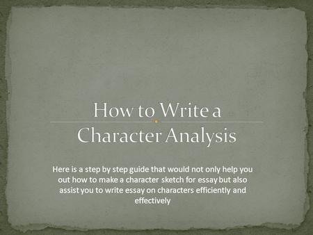 Here is a step by step guide that would not only help you out how to make a character sketch for essay but also assist you to write essay on characters.
