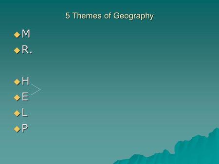 5 Themes of Geography M R. H E L P.