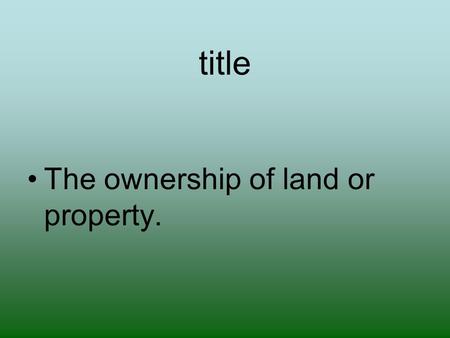 Title The ownership of land or property.. tax Money that a government collects from it’s people, usually to pay for services.