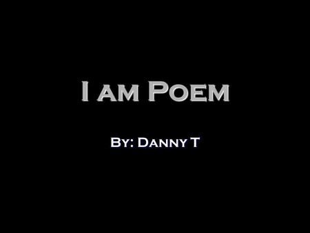 I am Poem By: Danny T.