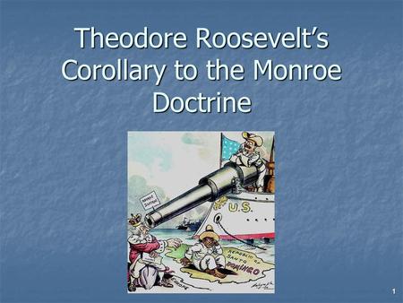 Theodore Roosevelt’s Corollary to the Monroe Doctrine 1.