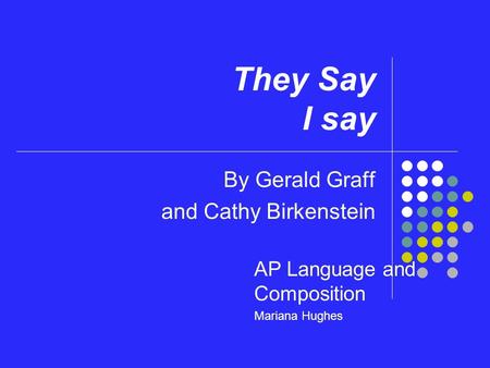 They Say I say By Gerald Graff and Cathy Birkenstein AP Language and Composition Mariana Hughes.