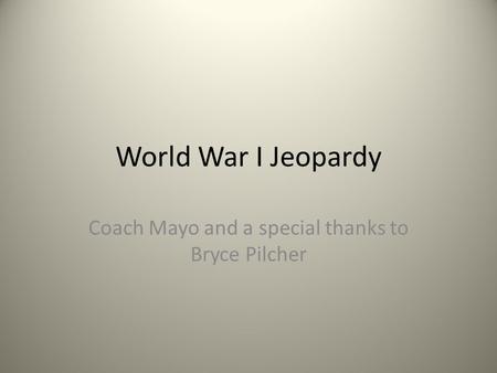 World War I Jeopardy Coach Mayo and a special thanks to Bryce Pilcher.