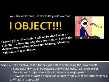 Your Honor, I would just like to let you know that… Learning Goal: The student will understand what an objection is, how and why they are used, and what.