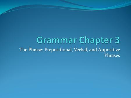 The Phrase: Prepositional, Verbal, and Appositive Phrases