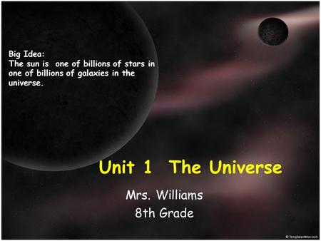 Unit 1 The Universe Mrs. Williams 8th Grade Big Idea:
