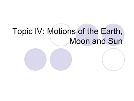 Topic IV: Motions of the Earth, Moon and Sun