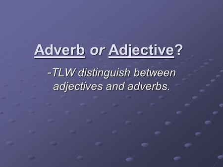 Adverb or Adjective? - TLW distinguish between adjectives and adverbs.