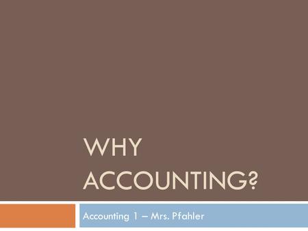 WHY ACCOUNTING? Accounting 1 – Mrs. Pfahler. What is a CPA?  Certified Public Accountant –  A CPA is an accountant who has satisfied the educational,
