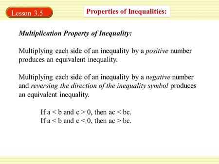 Properties of Inequalities: Multiplication Property of Inequality: Multiplying each side of an inequality by a positive number produces an equivalent inequality.