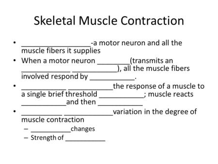 Skeletal Muscle Contraction _________________-a motor neuron and all the muscle fibers it supplies When a motor neuron ________(transmits an ____________.