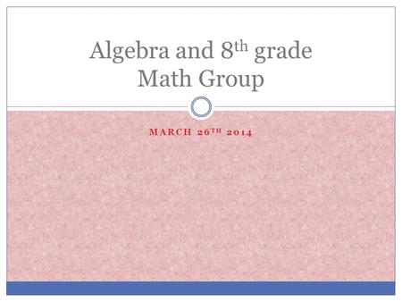 MARCH 26 TH 2014 Algebra and 8 th grade Math Group.