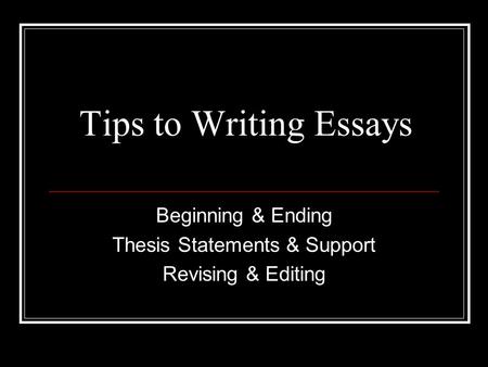 Tips to Writing Essays Beginning & Ending Thesis Statements & Support Revising & Editing.