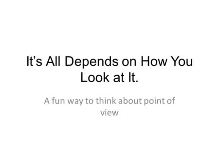 It’s All Depends on How You Look at It. A fun way to think about point of view.