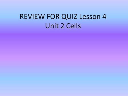 REVIEW FOR QUIZ Lesson 4 Unit 2 Cells