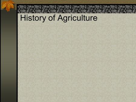 History of Agriculture. Four Periods of Ag 1. Prehistoric Neolithic culture Began by noting which plants were wild then saved seeds to replant Goats and.
