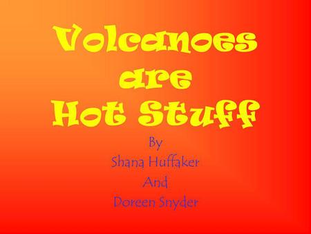 Volcanoes are Hot Stuff By Shana Huffaker And Doreen Snyder.