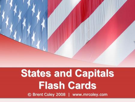 States and Capitals Flash Cards © Brent Coley 2008 | www.mrcoley.com.