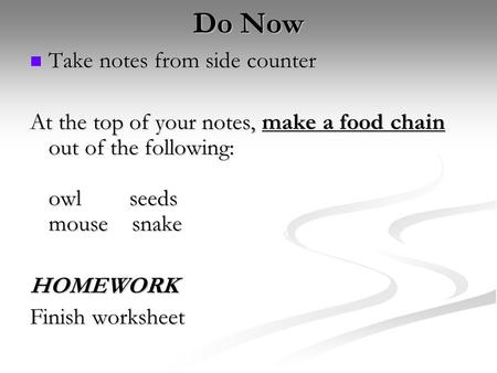 Do Now Take notes from side counter Take notes from side counter At the top of your notes, make a food chain out of the following: owlseeds mouse snake.