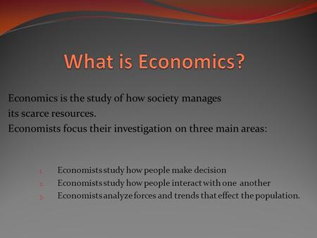 What is Economics? Economics is the study of how society manages
