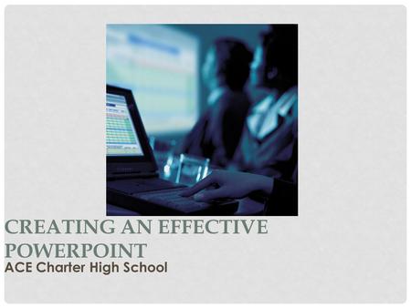 CREATING AN EFFECTIVE POWERPOINT ACE Charter High School.